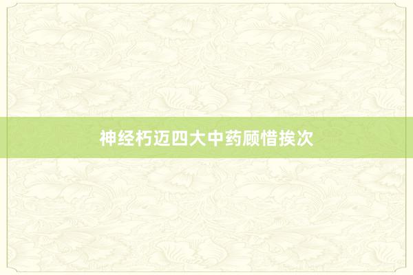 神经朽迈四大中药顾惜挨次