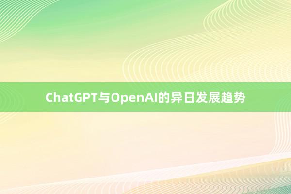 ChatGPT与OpenAI的异日发展趋势